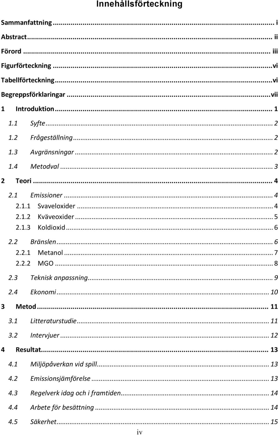 .. 6 2.2 Bränslen... 6 2.2.1 Metanol... 7 2.2.2 MGO... 8 2.3 Teknisk anpassning... 9 2.4 Ekonomi... 10 3 Metod... 11 3.1 Litteraturstudie... 11 3.2 Intervjuer.