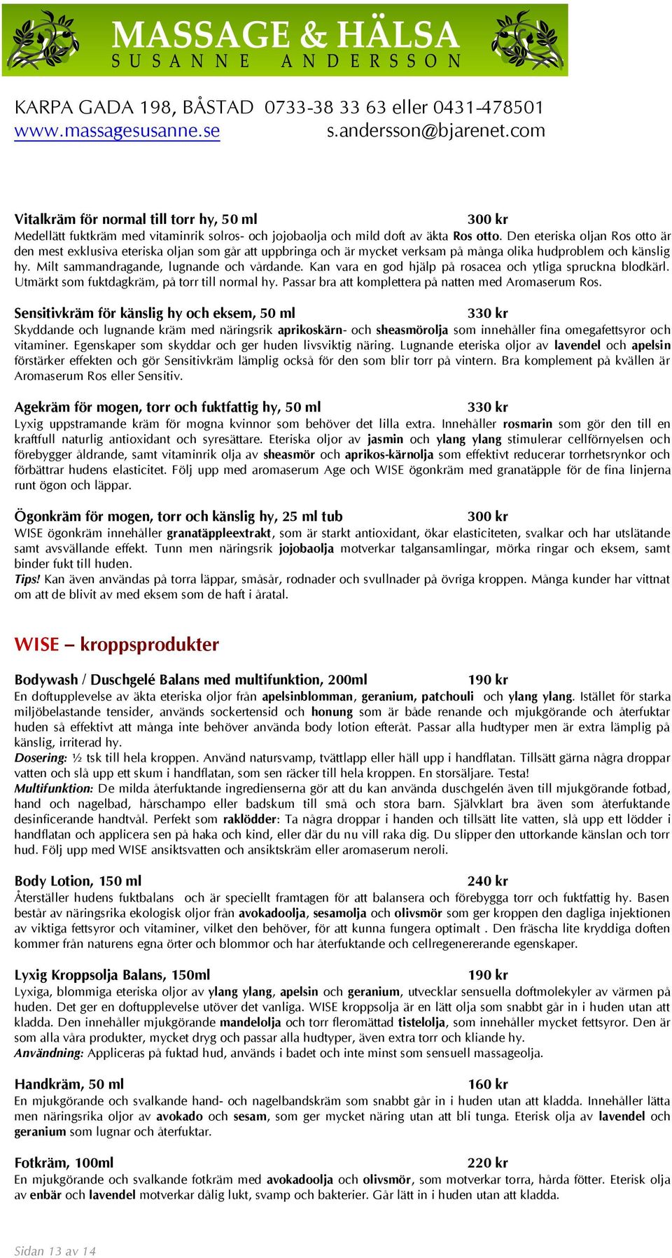 Kan vara en god hjälp på rosacea och ytliga spruckna blodkärl. Utmärkt som fuktdagkräm, på torr till normal hy. Passar bra att komplettera på natten med Aromaserum Ros.