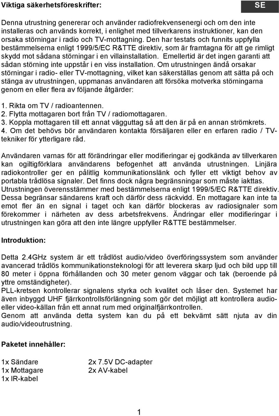 Den har testats och funnits uppfylla bestämmelserna enligt 1999/5/EC R&TTE direktiv, som är framtagna för att ge rimligt skydd mot sådana störningar i en villainstallation.