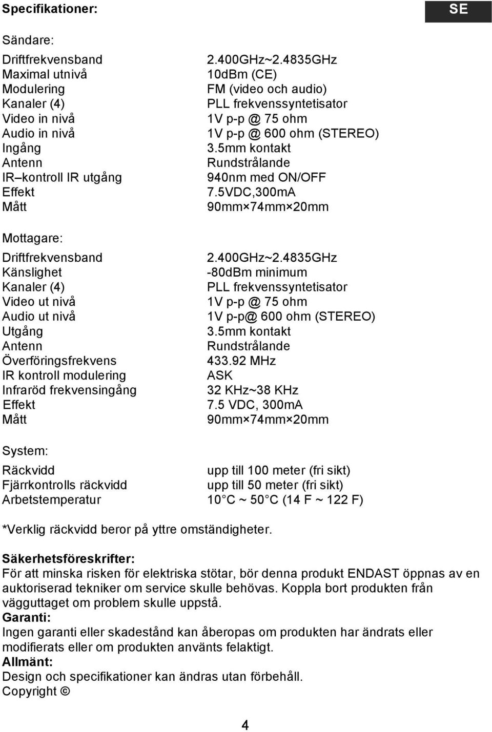 4835GHz 10dBm (CE) FM (video och audio) PLL frekvenssyntetisator 1V p-p @ 75 ohm 1V p-p @ 600 ohm (STEREO) 3.5mm kontakt Rundstrålande 940nm med ON/OFF 7.5VDC,300mA 90mm 74mm 20mm 2.400GHz~2.