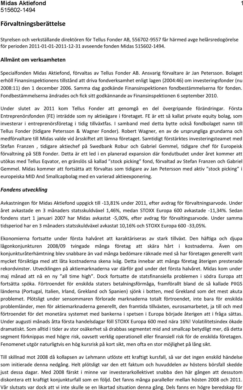 Bolaget erhöll Finansinspektionens tillstånd att driva fondverksamhet enligt lagen (2004:46) om investeringsfonder (nu 2008:11) den 1 december 2006.