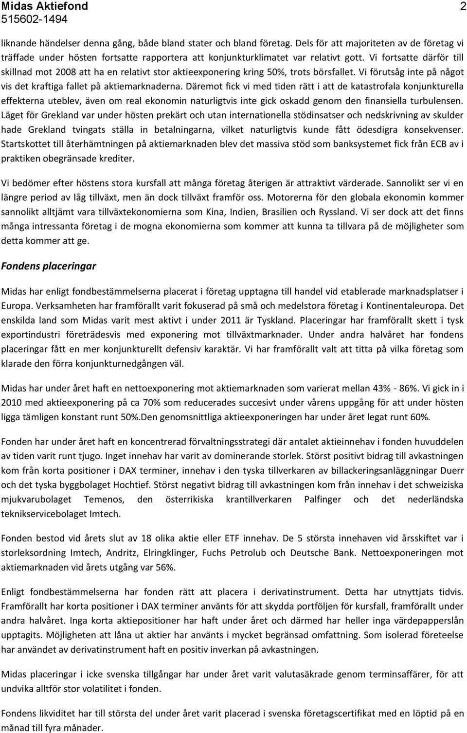 Vi fortsatte därför till skillnad mot 2008 att ha en relativt stor aktieexponering kring 50%, trots börsfallet. Vi förutsåg inte på något vis det kraftiga fallet på aktiemarknaderna.