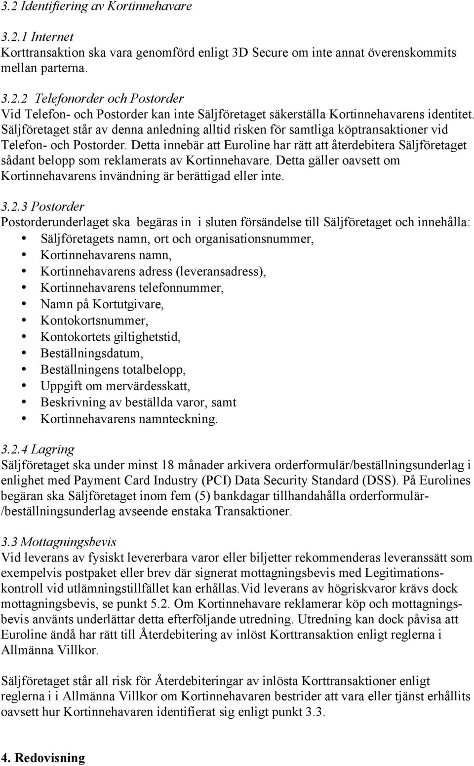 Detta innebär att Euroline har rätt att återdebitera Säljföretaget sådant belopp som reklamerats av Kortinnehavare. Detta gäller oavsett om Kortinnehavarens invändning är berättigad eller inte. 3.2.