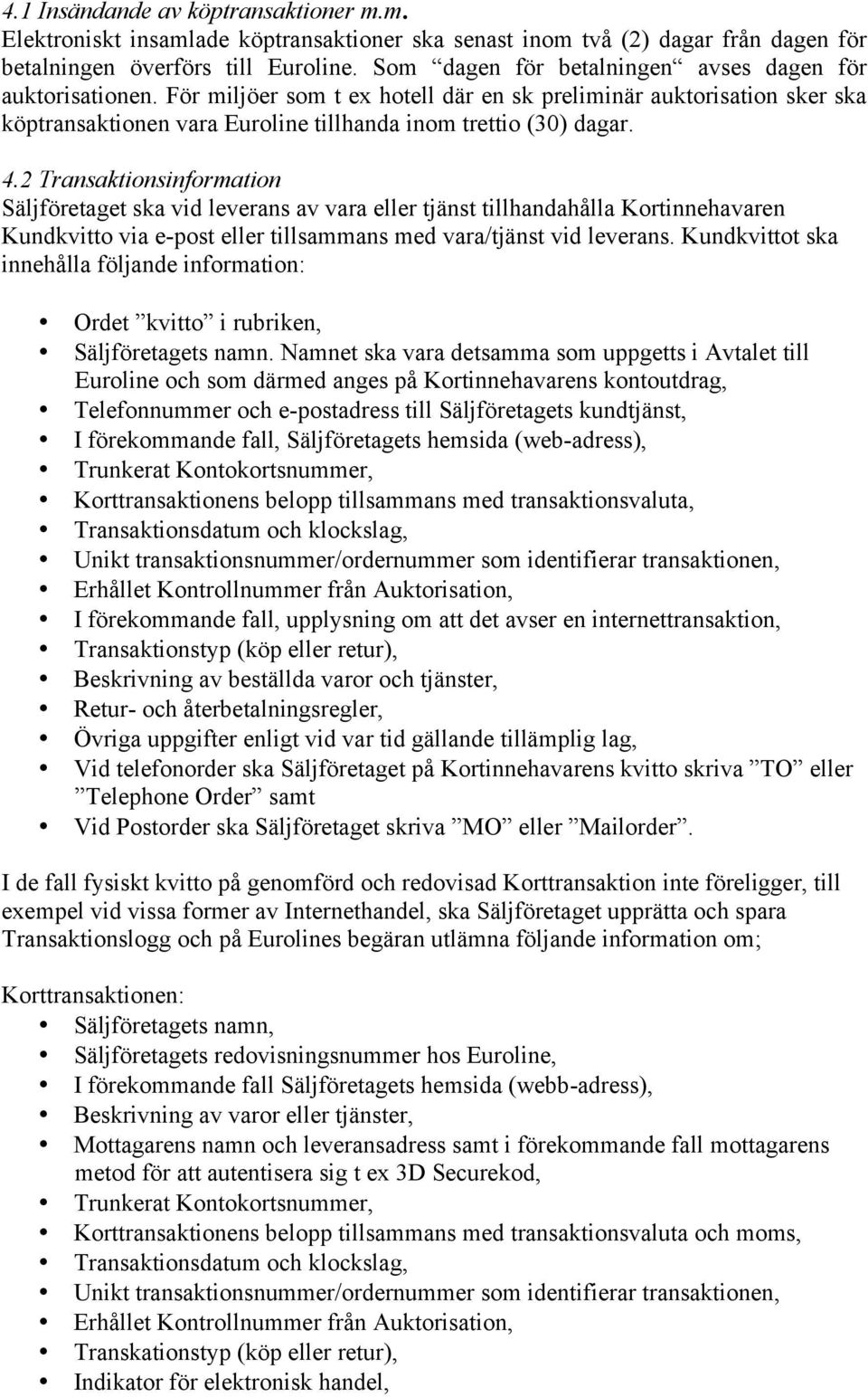 2 Transaktionsinformation Säljföretaget ska vid leverans av vara eller tjänst tillhandahålla Kortinnehavaren Kundkvitto via e-post eller tillsammans med vara/tjänst vid leverans.