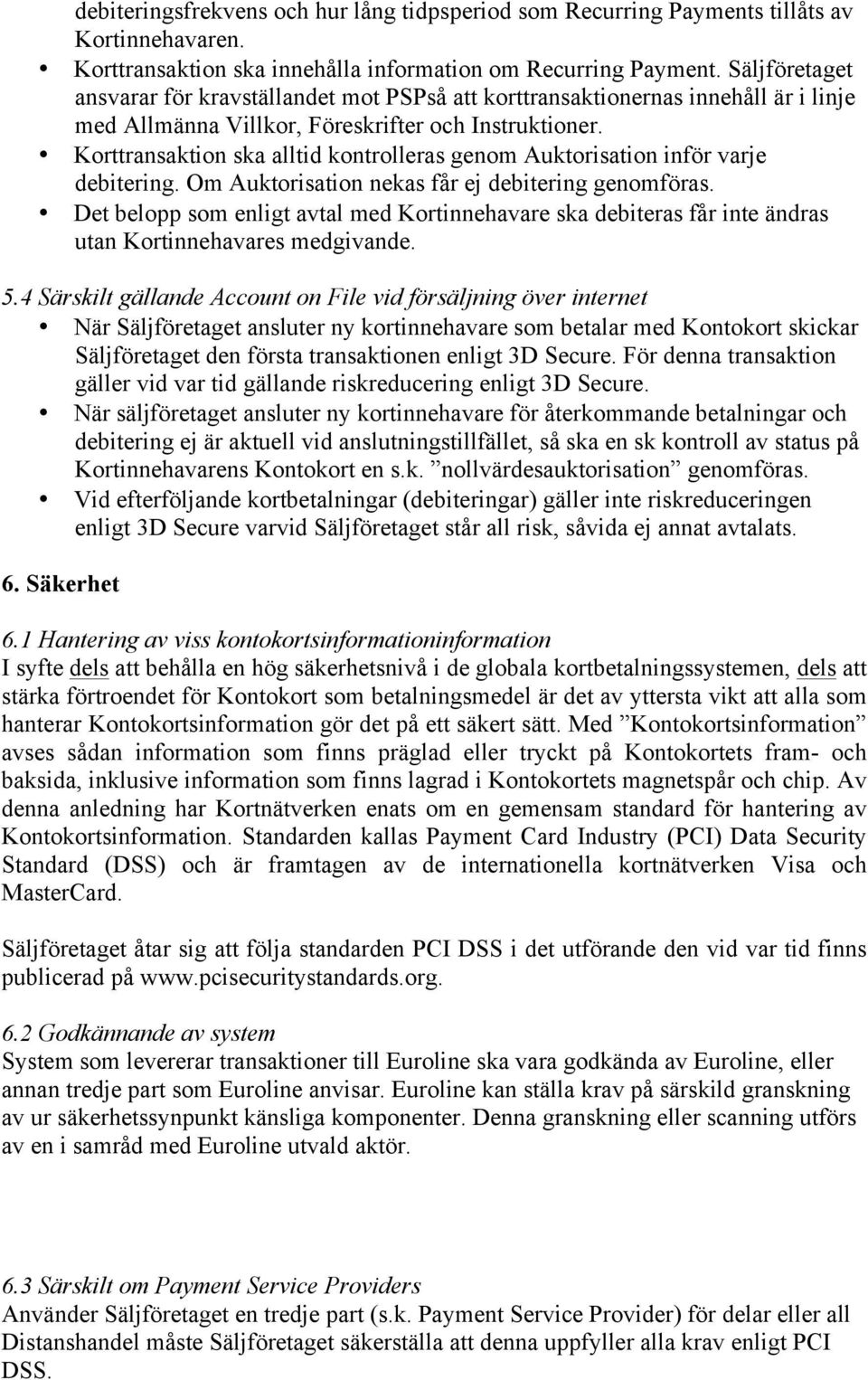 Korttransaktion ska alltid kontrolleras genom Auktorisation inför varje debitering. Om Auktorisation nekas får ej debitering genomföras.