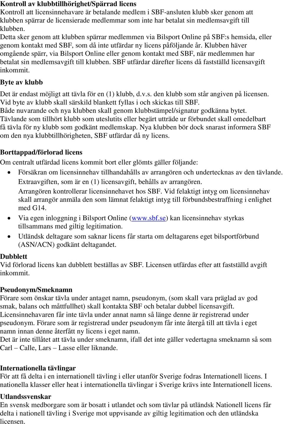 Klubben häver omgående spärr, via Bilsport Online eller genom kontakt med SBF, när medlemmen har betalat sin medlemsavgift till klubben.