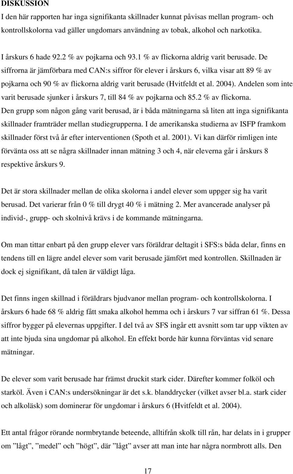 De siffrorna är jämförbara med CAN:s siffror för elever i årskurs 6, vilka visar att 89 % av pojkarna och 90 % av flickorna aldrig varit berusade (Hvitfeldt et al. 2004).