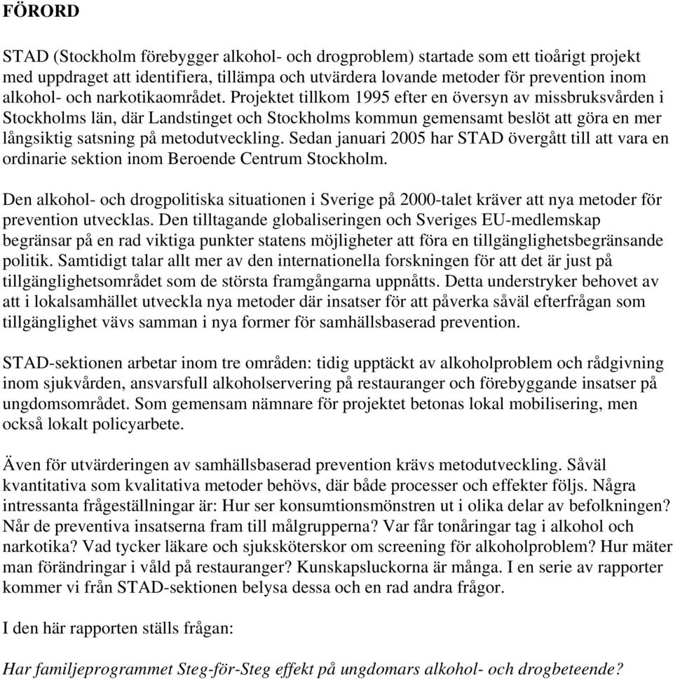 Projektet tillkom 1995 efter en översyn av missbruksvården i Stockholms län, där Landstinget och Stockholms kommun gemensamt beslöt att göra en mer långsiktig satsning på metodutveckling.