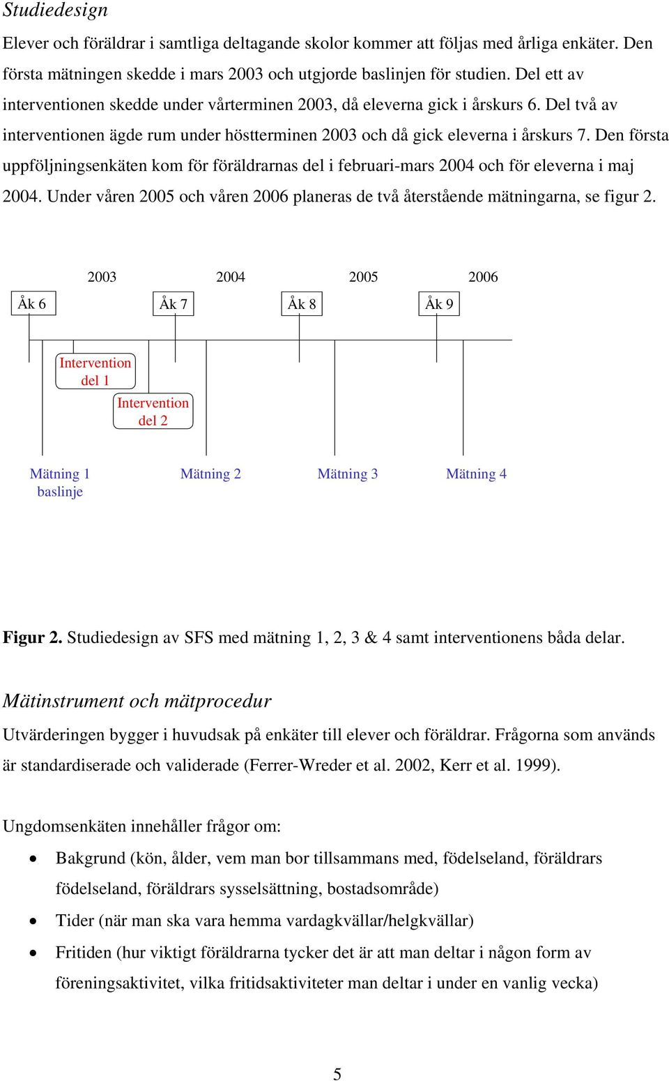 Den första uppföljningsenkäten kom för föräldrarnas del i februari-mars 2004 och för eleverna i maj 2004. Under våren 2005 och våren 2006 planeras de två återstående mätningarna, se figur 2.