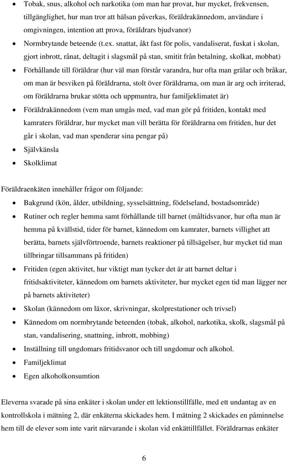 snattat, åkt fast för polis, vandaliserat, fuskat i skolan, gjort inbrott, rånat, deltagit i slagsmål på stan, smitit från betalning, skolkat, mobbat) Förhållande till föräldrar (hur väl man förstår