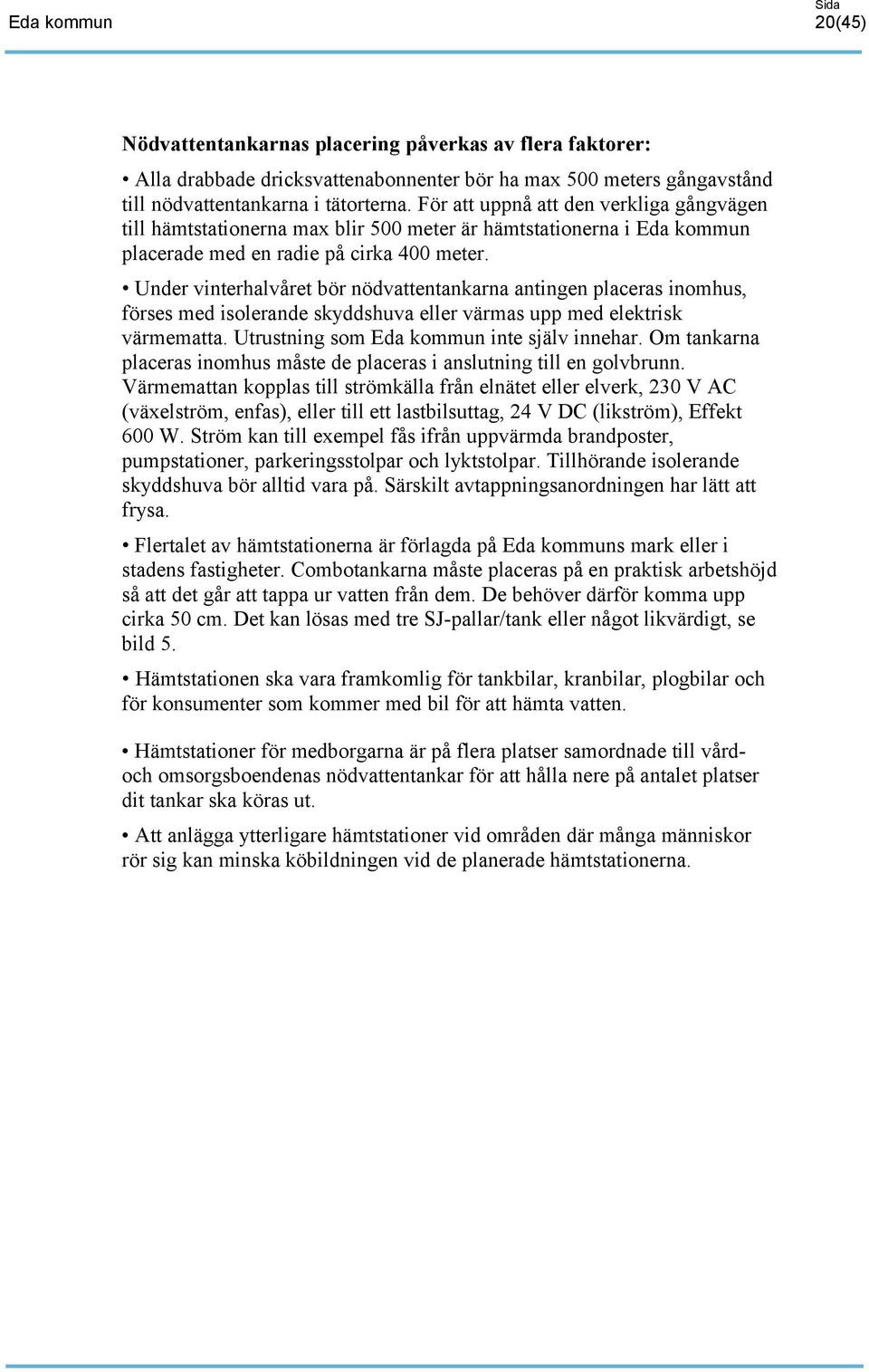 Under vinterhalvåret bör nödvattentankarna antingen placeras inomhus, förses med isolerande skyddshuva eller värmas upp med elektrisk värmematta. Utrustning som inte själv innehar.