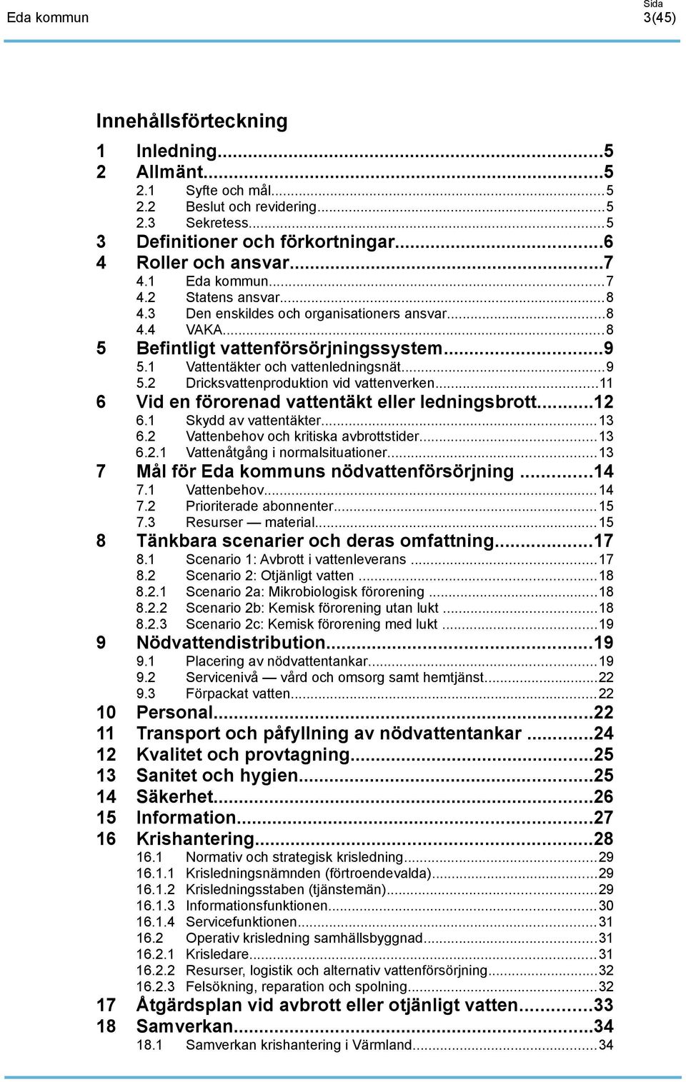 ..26 Information...27 Krishantering...28 6. 6.. 6..2 6..3 6..4 6.2 6.2. 6.2.2 6.2.3 7 8 Scenario : Avbrott i vattenleverans...7 Scenario 2: Otjänligt vatten...8 Scenario 2a: Mikrobiologisk förorening.