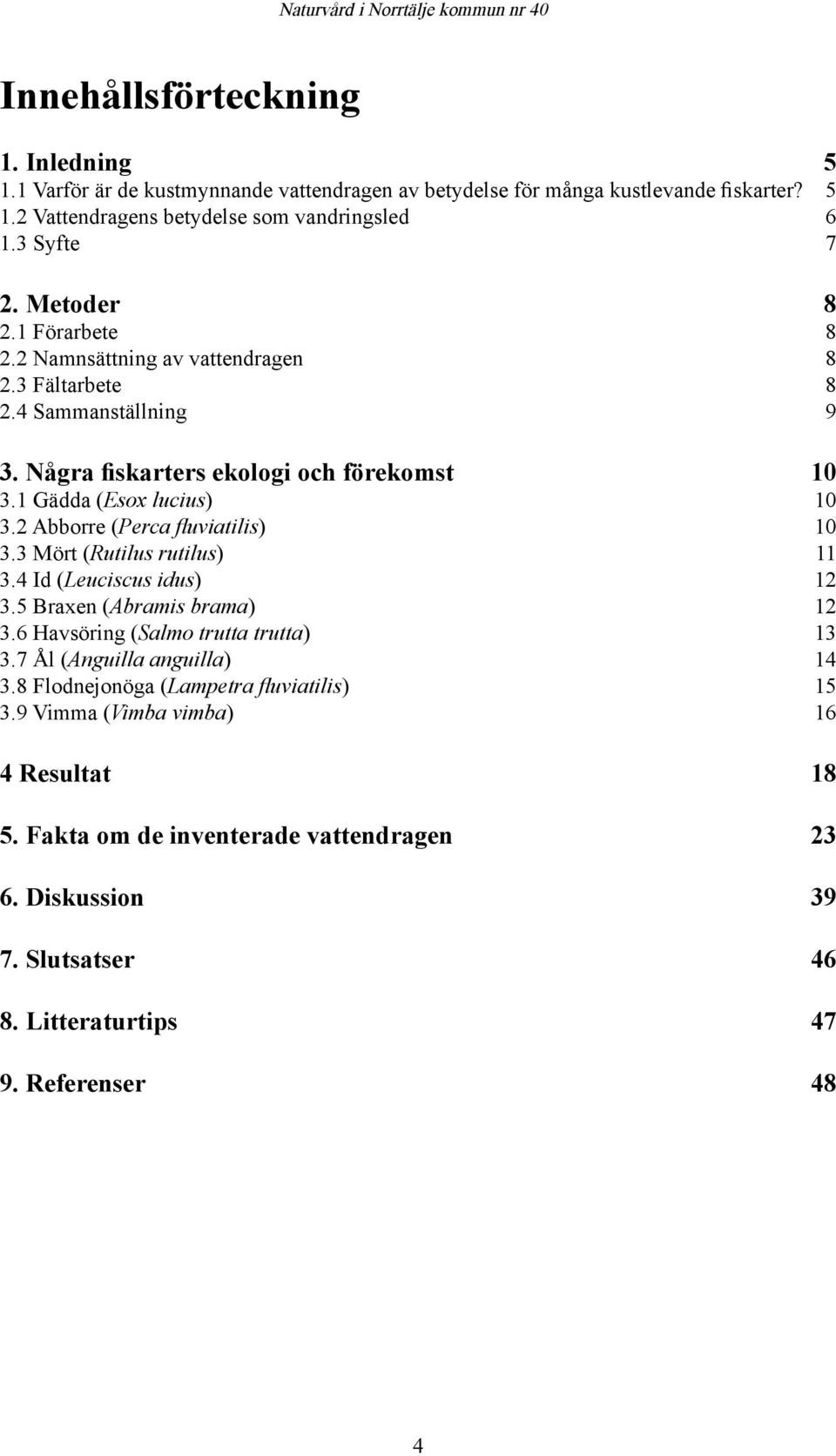 2 Abborre (Perca fluviatilis) 10 3.3 Mört (Rutilus rutilus) 11 3.4 Id (Leuciscus idus) 12 3.5 Braxen (Abramis brama) 12 3.6 Havsöring (Salmo trutta trutta) 13 3.