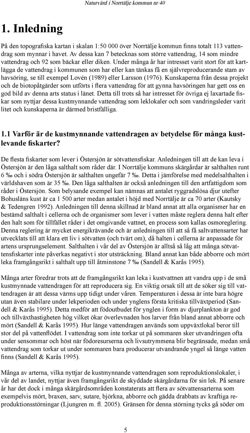 Under många år har intresset varit stort för att kartlägga de vattendrag i kommunen som har eller kan tänkas få en självreproducerande stam av havsöring, se till exempel Lovén (1989) eller Larsson