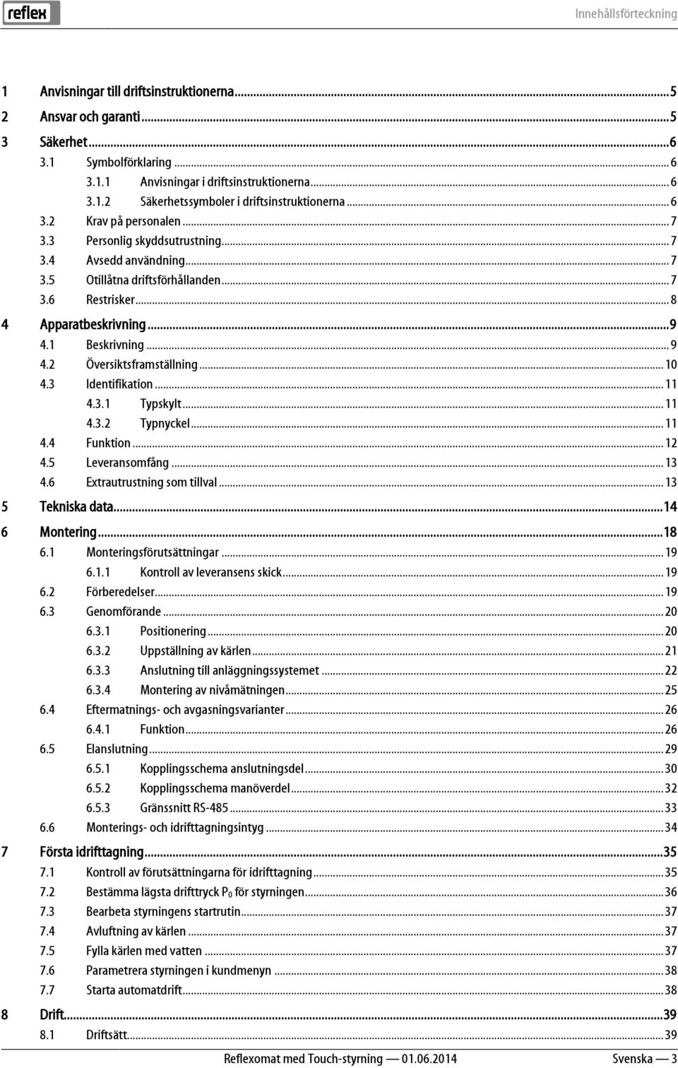 .. 7 3.6 Restrisker... 8 4 Apparatbeskrivning...9 4.1 Beskrivning... 9 4.2 Översiktsframställning...10 4.3 Identifikation...11 4.3.1 Typskylt...11 4.3.2 Typnyckel...11 4.4 Funktion...12 4.