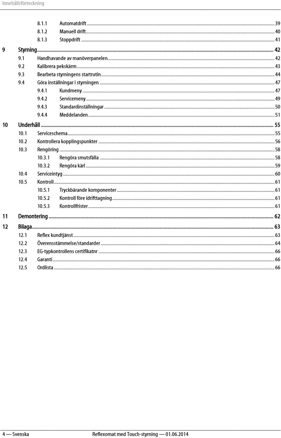 .. 55 10.1 Serviceschema... 55 10.2 Kontrollera kopplingspunkter... 56 10.3 Rengöring... 58 10.3.1 Rengöra smutsfälla... 58 10.3.2 Rengöra kärl... 59 10.4 Serviceintyg... 60 10.5 Kontroll... 61 10.5.1 Tryckbärande komponenter.