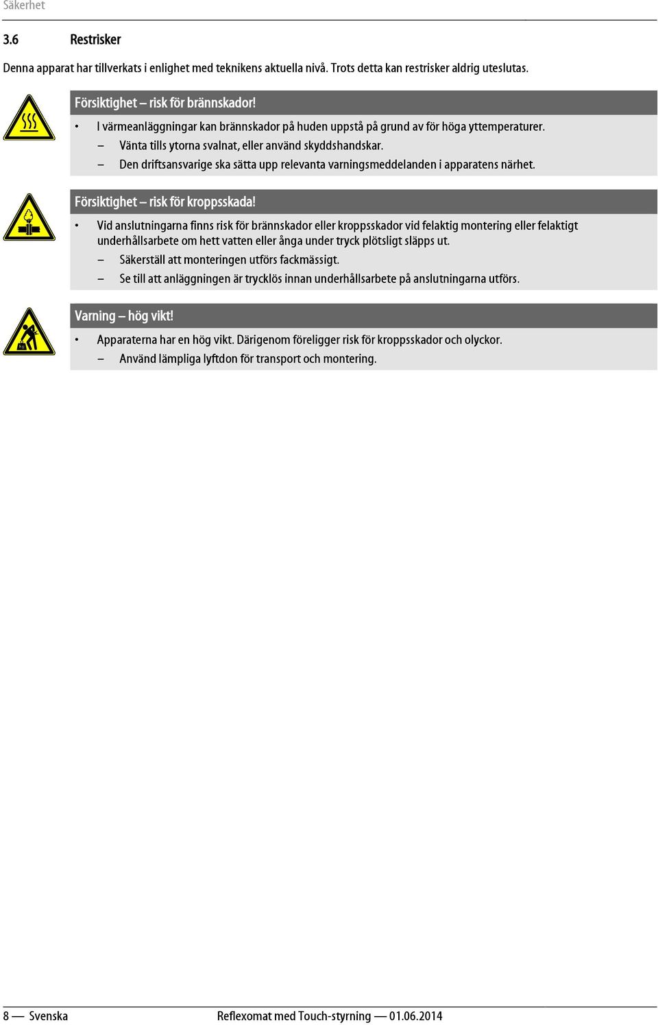 Den driftsansvarige ska sätta upp relevanta varningsmeddelanden i apparatens närhet. Försiktighet risk för kroppsskada!