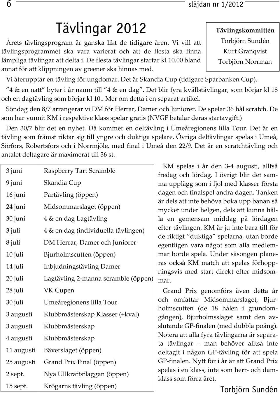 4 & en natt byter i år namn till 4 & en dag. Det blir fyra kvällstävlingar, som börjar kl 18 och en dagtävling som börjar kl 10.. Mer om detta i en separat artikel.