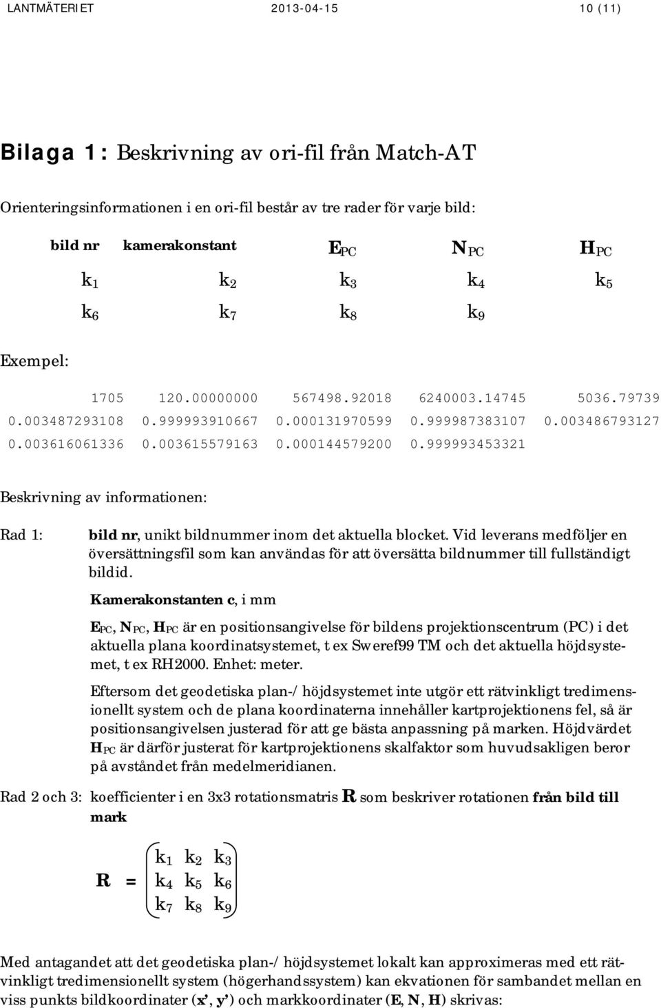 000144579200 0.999993453321 Beskrivning av informationen: Rad 1: bild nr, unikt bildnummer inom det aktuella blocket.