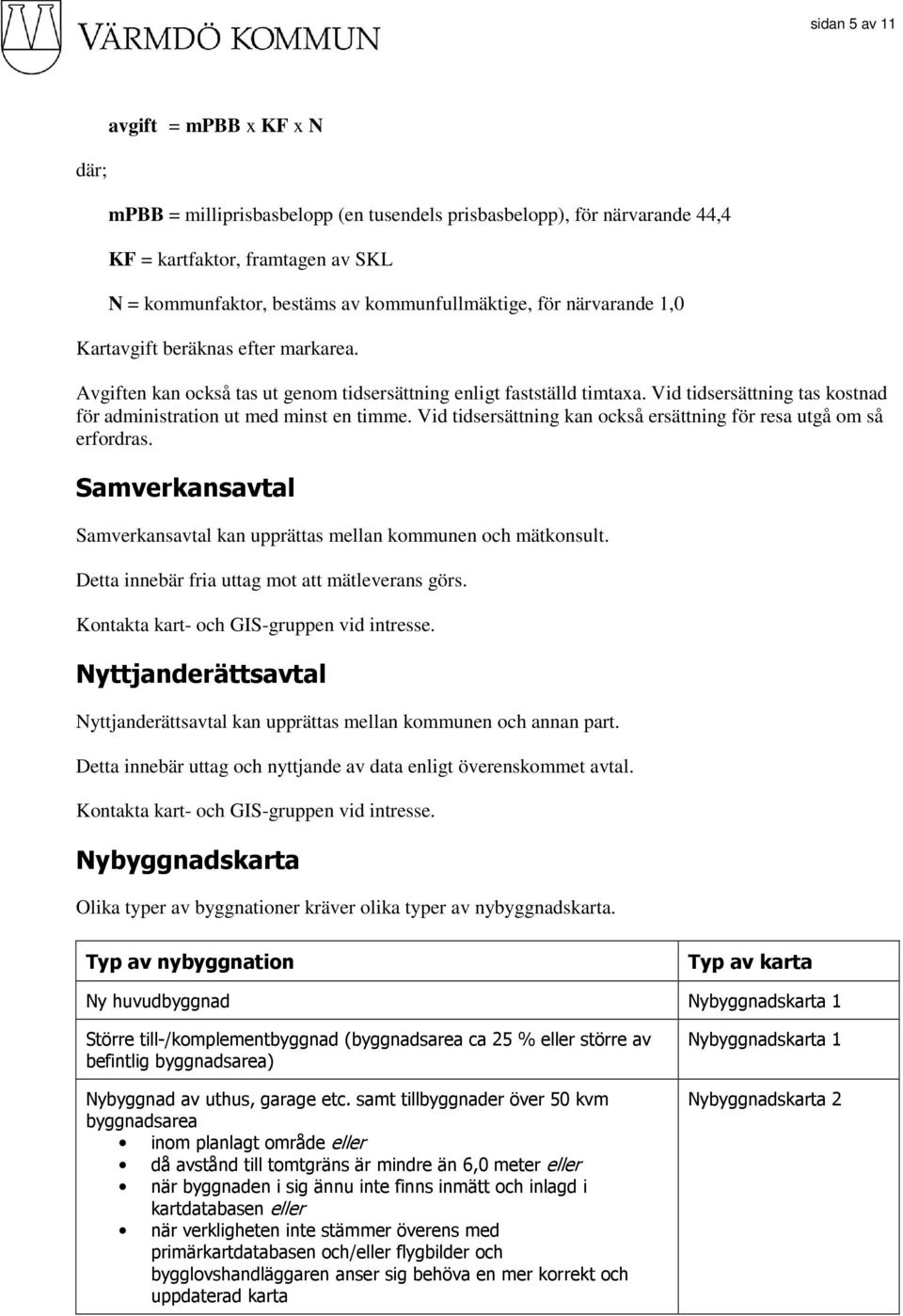 Vid tidsersättning tas kostnad för administration ut med minst en timme. Vid tidsersättning kan också ersättning för resa utgå om så erfordras.