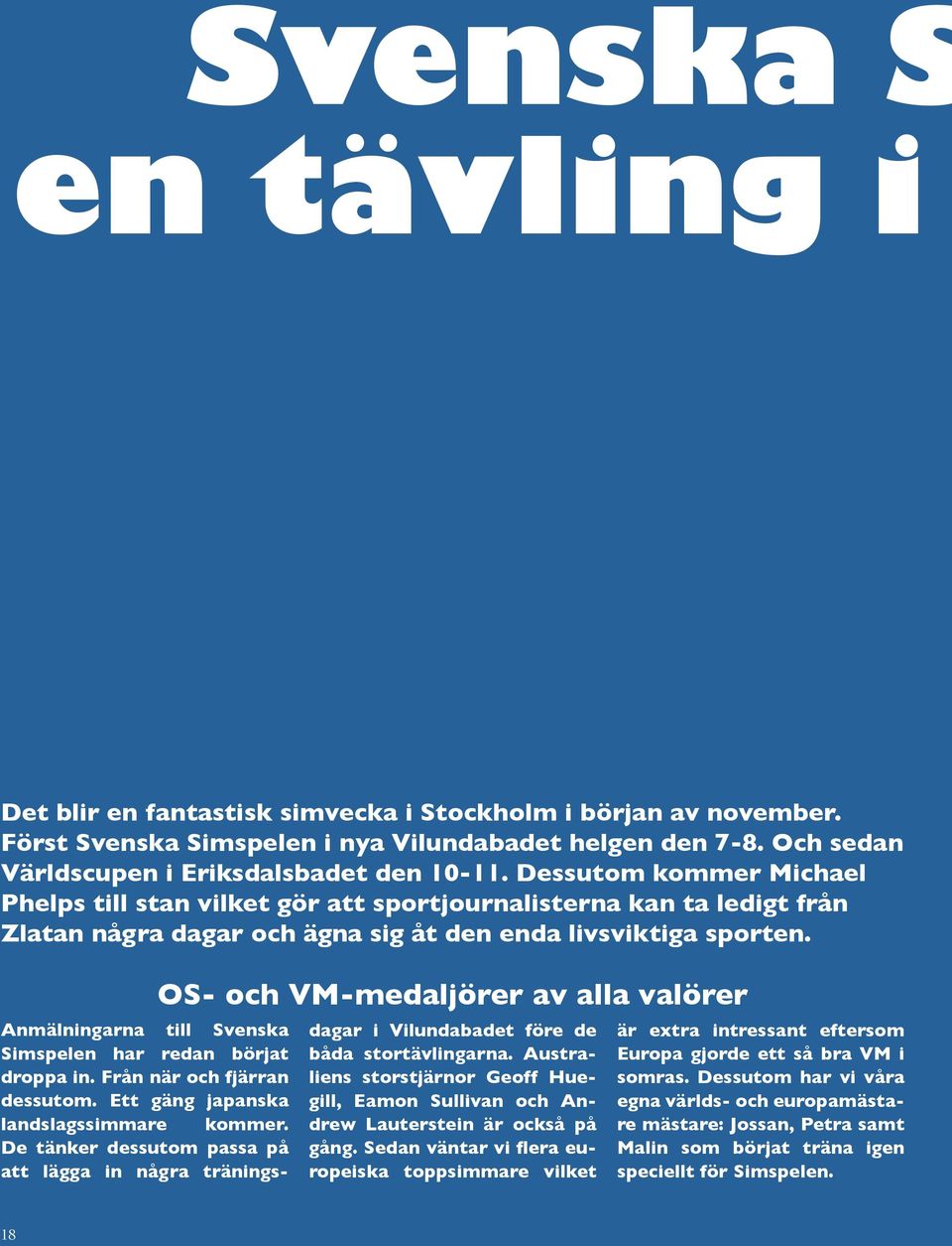 OS- och VM-medaljörer av alla valörer Anmälningarna till Svenska Simspelen har redan börjat droppa in. Från när och fjärran dessutom. Ett gäng japanska landslagssimmare kommer.