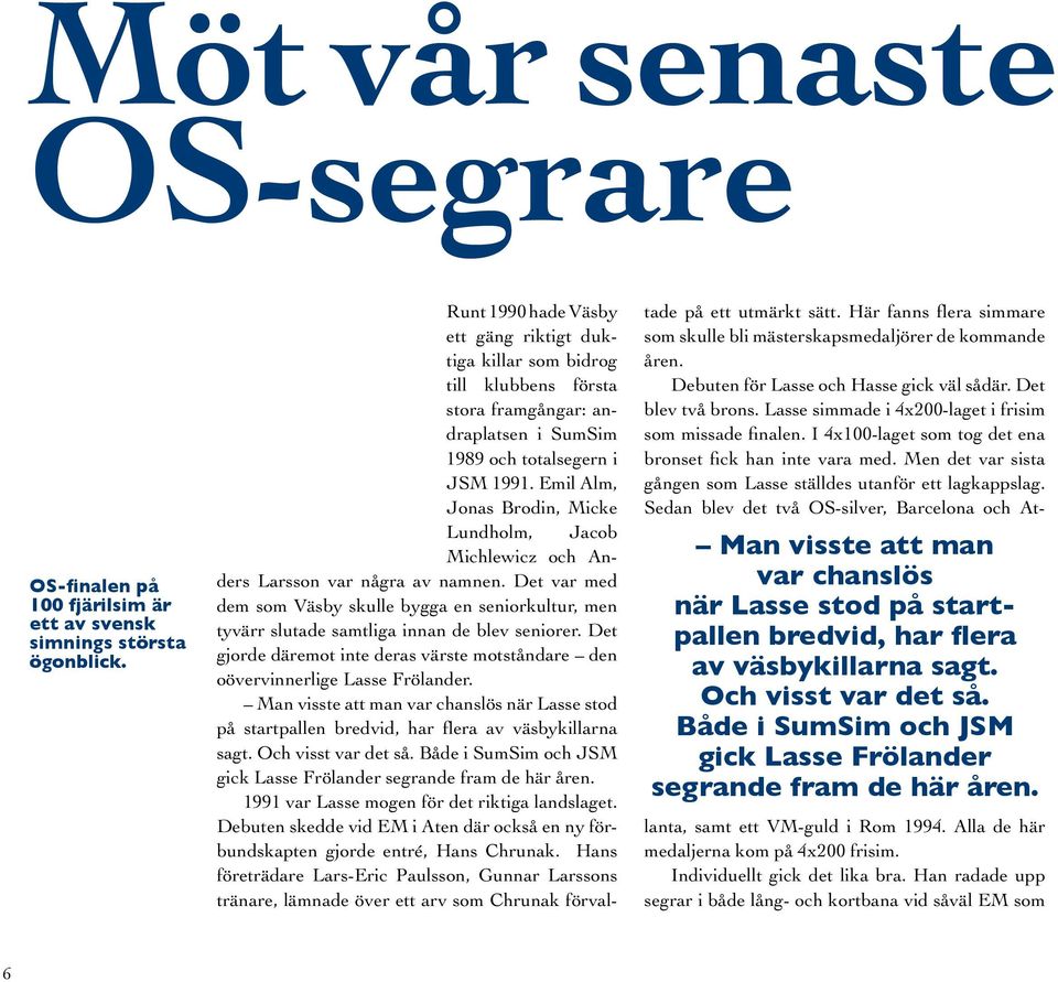 Runt 1990 hade Väsby ett gäng riktigt duktiga killar som bidrog till klubbens första stora framgångar: andraplatsen i SumSim 1989 och totalsegern i JSM 1991.