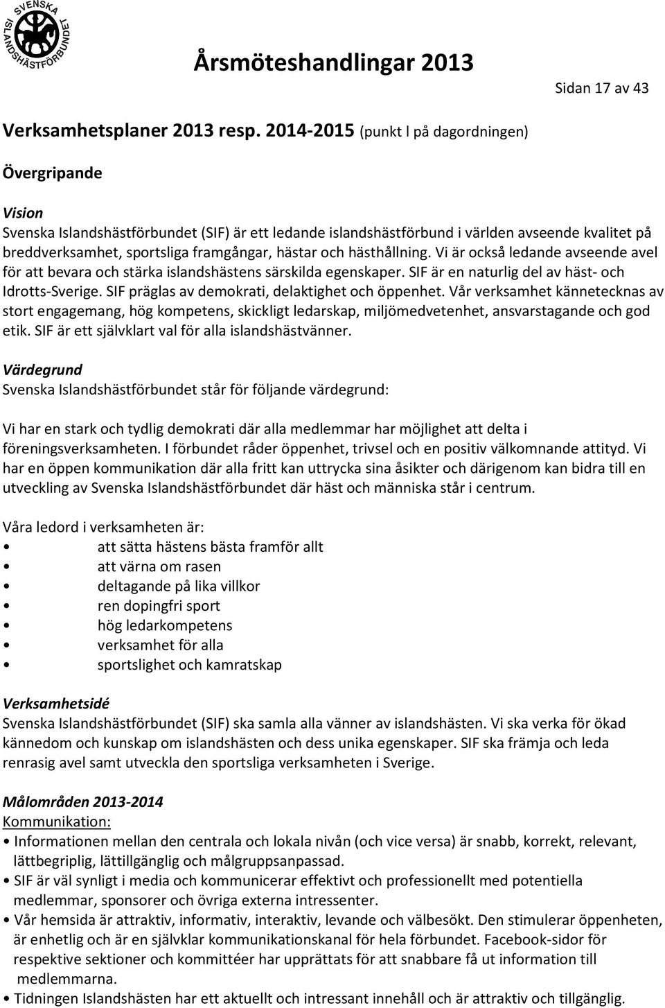 hästar och hästhållning. Vi är också ledande avseende avel för att bevara och stärka islandshästens särskilda egenskaper. SIF är en naturlig del av häst- och Idrotts-Sverige.