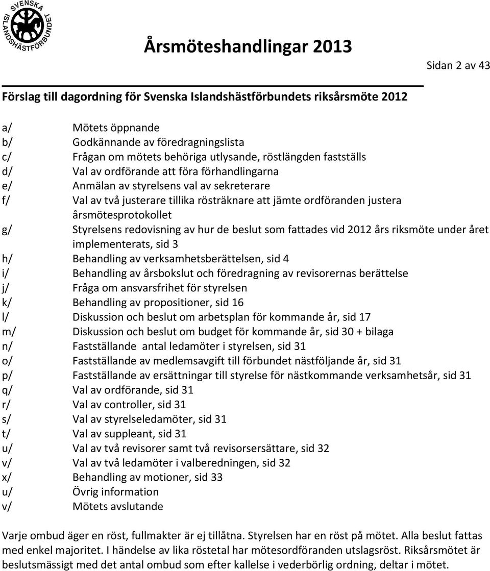 Styrelsens redovisning av hur de beslut som fattades vid 2012 års riksmöte under året implementerats, sid 3 h/ Behandling av verksamhetsberättelsen, sid 4 i/ Behandling av årsbokslut och föredragning