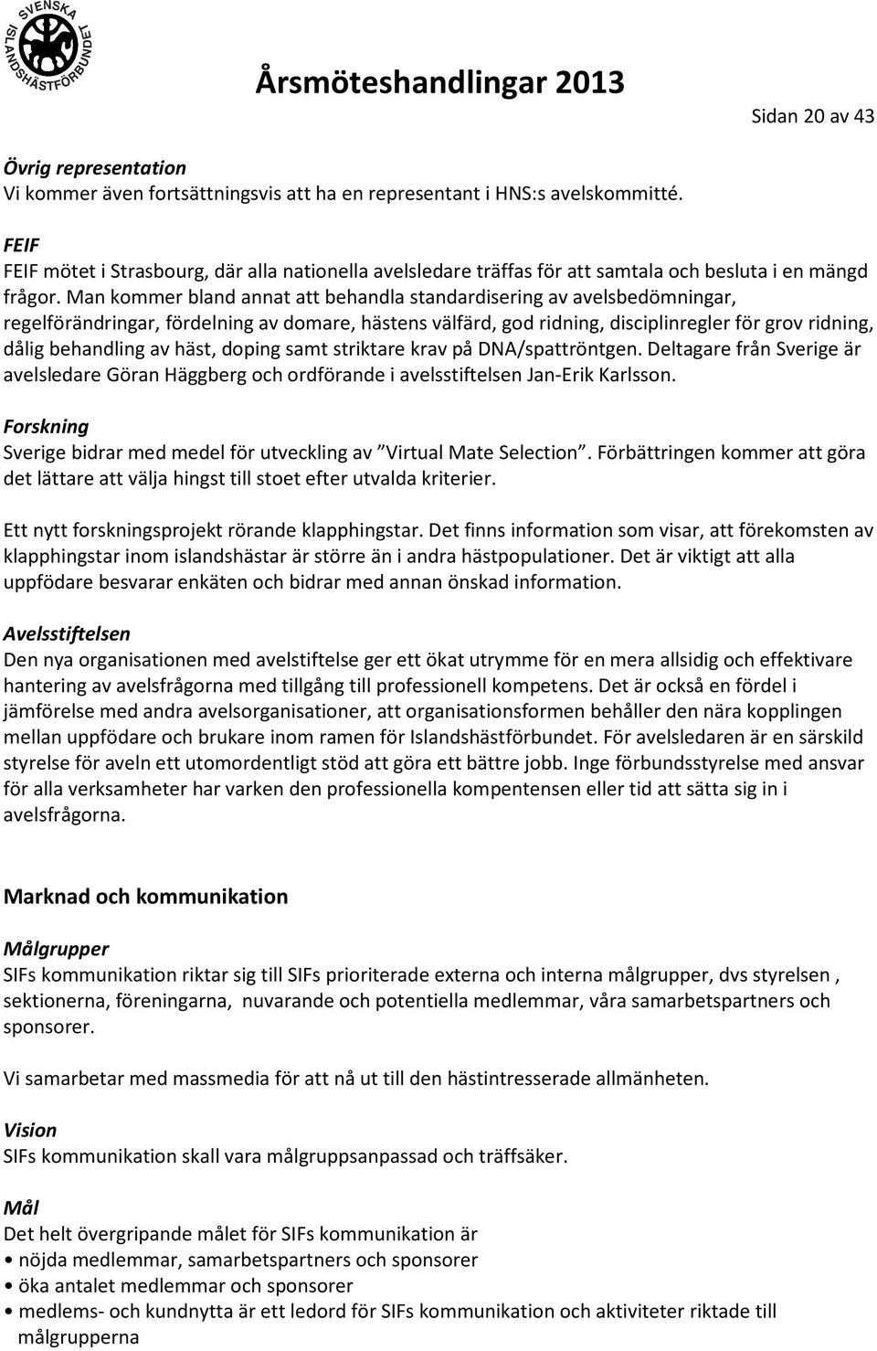 Man kommer bland annat att behandla standardisering av avelsbedömningar, regelförändringar, fördelning av domare, hästens välfärd, god ridning, disciplinregler för grov ridning, dålig behandling av