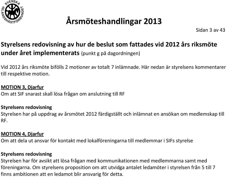 MOTION 3, Djarfur Om att SIF snarast skall lösa frågan om anslutning till RF Styrelsens redovisning Styrelsen har på uppdrag av årsmötet 2012 färdigställt och inlämnat en ansökan om medlemskap till