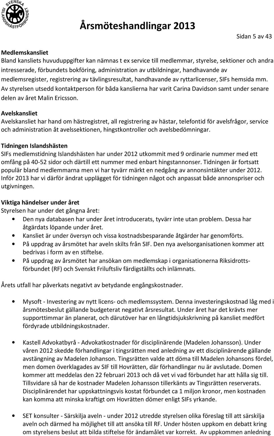 Av styrelsen utsedd kontaktperson för båda kanslierna har varit Carina Davidson samt under senare delen av året Malin Ericsson.