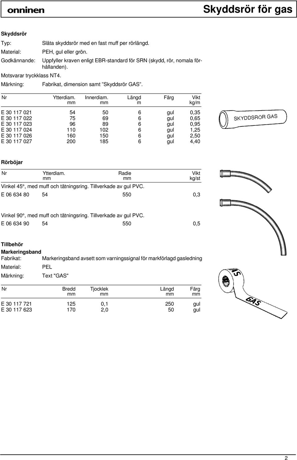 Längd m Färg Vikt kg/m E 30 117 021 54 50 6 gul 0,35 E 30 117 022 75 69 6 gul 0,65 E 30 117 023 96 89 6 gul 0,95 E 30 117 024 110 102 6 gul 1,25 E 30 117 026 160 150 6 gul 2,50 E 30 117 027 200 185 6