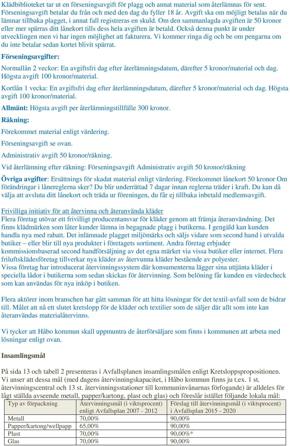 Om den sammanlagda avgiften är 50 kronor eller mer spärras ditt lånekort tills dess hela avgiften är betald. Också denna punkt är under utvecklingen men vi har ingen möjlighet att fakturera.