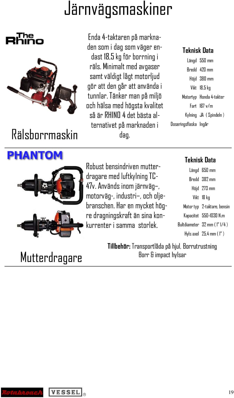 Längd 550 mm Bredd 420 mm Höjd 380 mm 18,5 kg Motortyp Honda 4-takter Fart 167 v/m Kylning JA ( Spindeln ) Doseringsflaska Ingår Robust bensindriven mutterdragare med luftkylning TC- 47v.