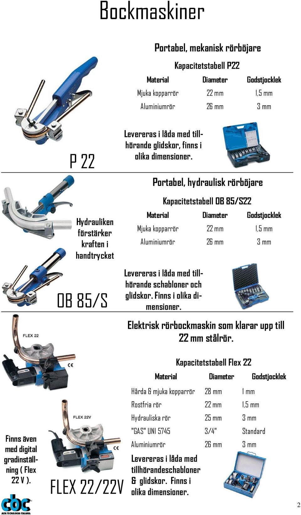 Portabel, hydraulisk rörböjare Kapacitetstabell OB 85/S22 Material Diameter Godstjocklek Mjuka kopparrör 22 mm 1,5 mm Aluminiumrör 26 mm 3 mm Levereras i låda med tillhörande schabloner och glidskor.