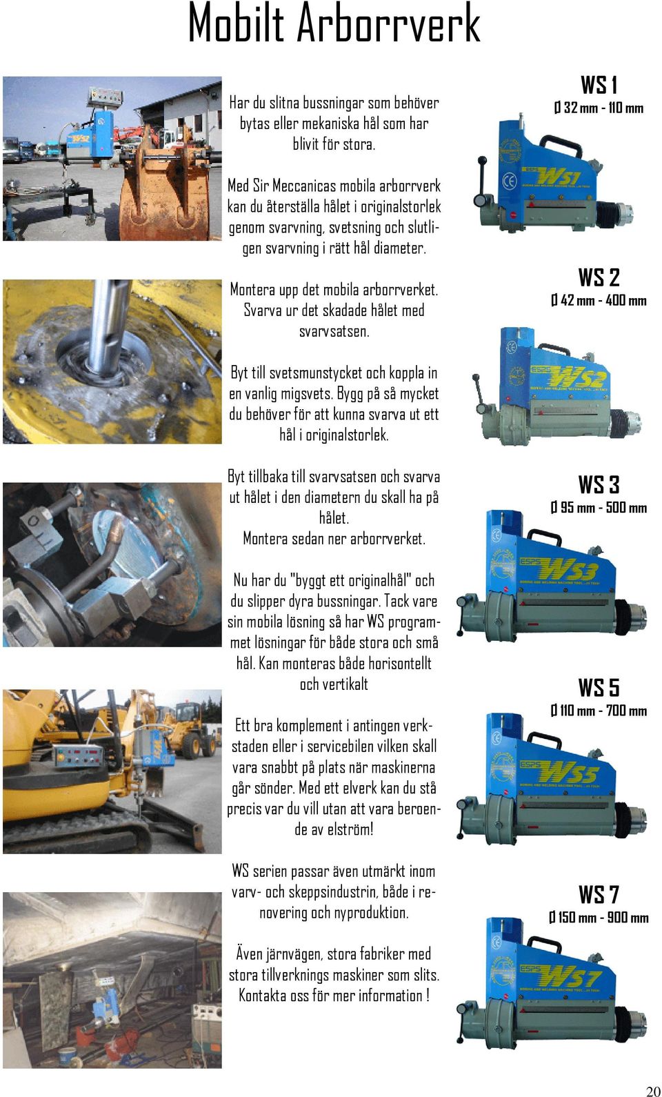 Svarva ur det skadade hålet med svarvsatsen. WS 1 Ø 32 mm - 110 mm WS 2 Ø 42 mm - 400 mm Byt till svetsmunstycket och koppla in en vanlig migsvets.