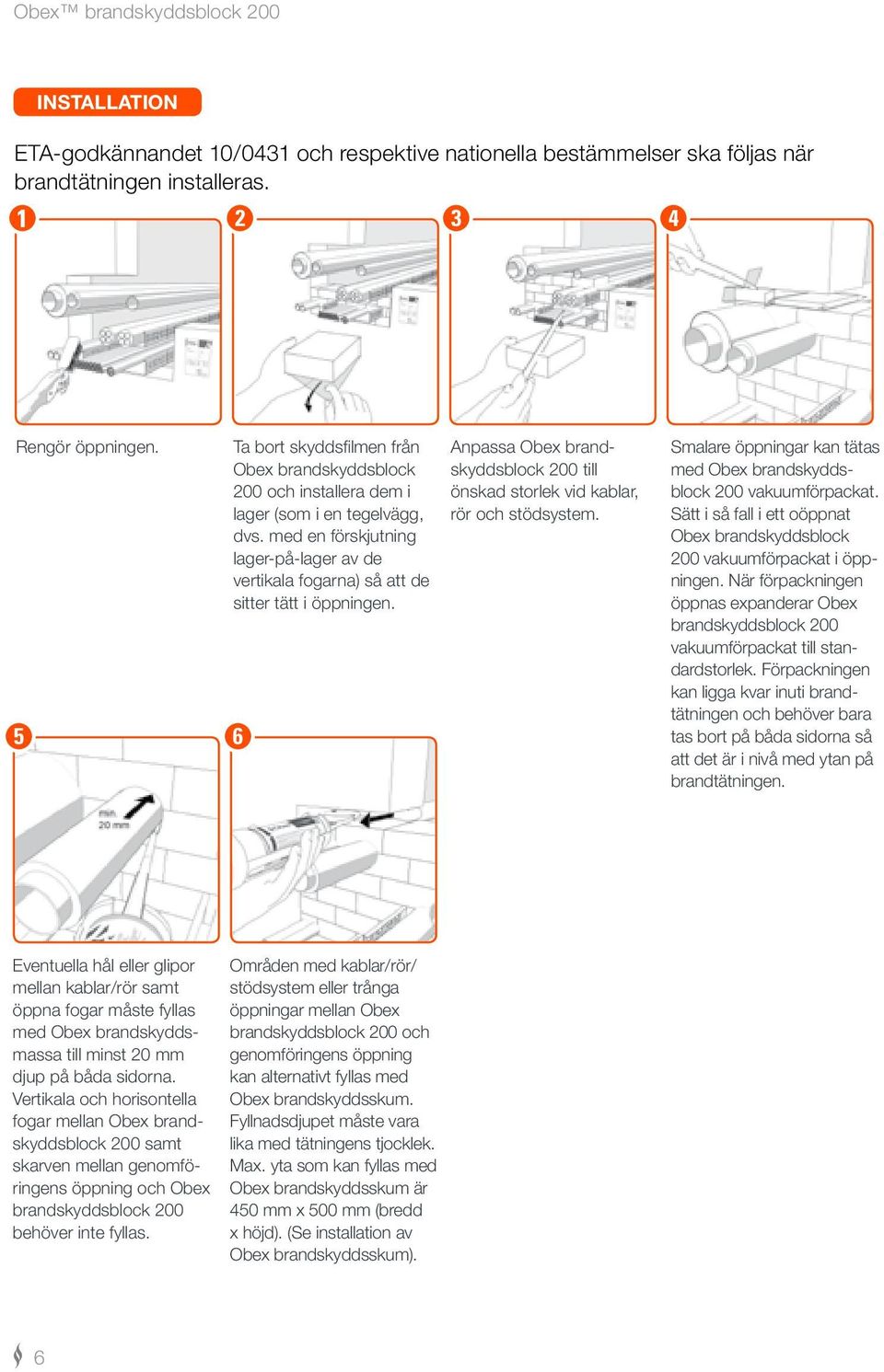 med en förskjutning lager-på-lager av de vertikala fogarna) så att de sitter tätt i öppningen. Anpassa Obex brandskyddsblock 200 till önskad storlek vid kablar, rör och stödsystem.