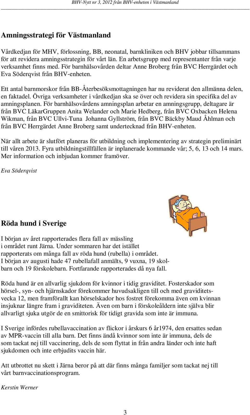 Ett antal barnmorskor från BB-Återbesöksmottagningen har nu reviderat den allmänna delen, en faktadel. Övriga verksamheter i vårdkedjan ska se över och revidera sin specifika del av amningsplanen.