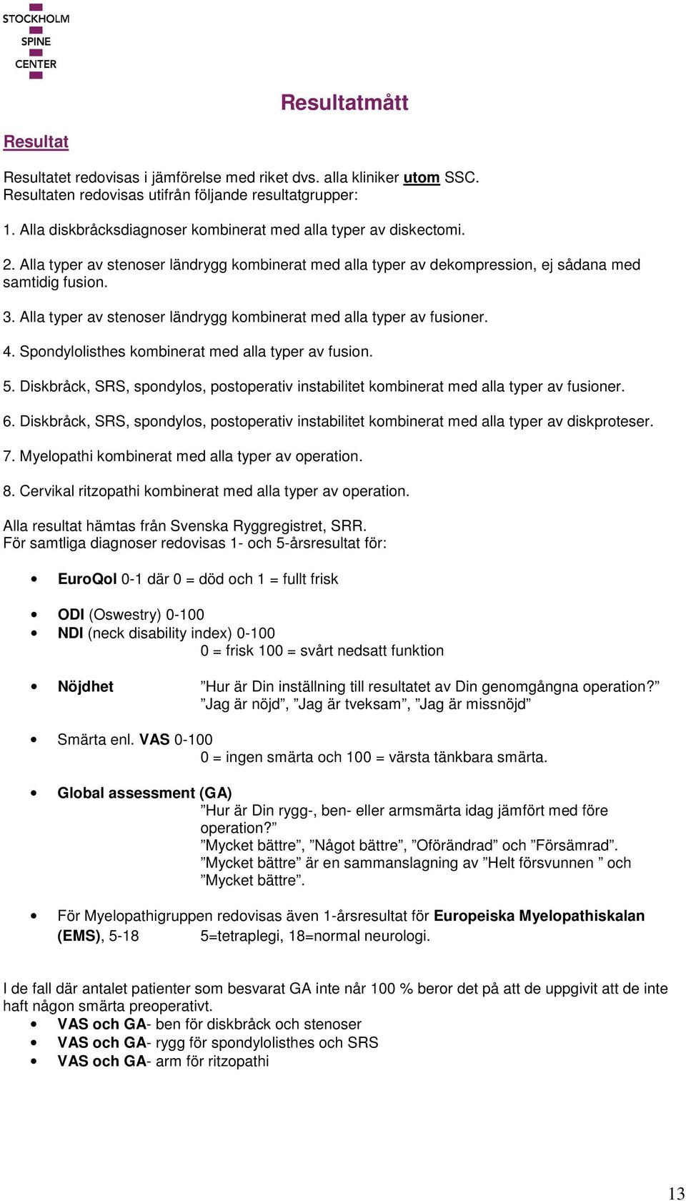 Alla typer av stenoser ländrygg kombinerat med alla typer av fusioner. 4. Spondylolisthes kombinerat med alla typer av fusion. 5.