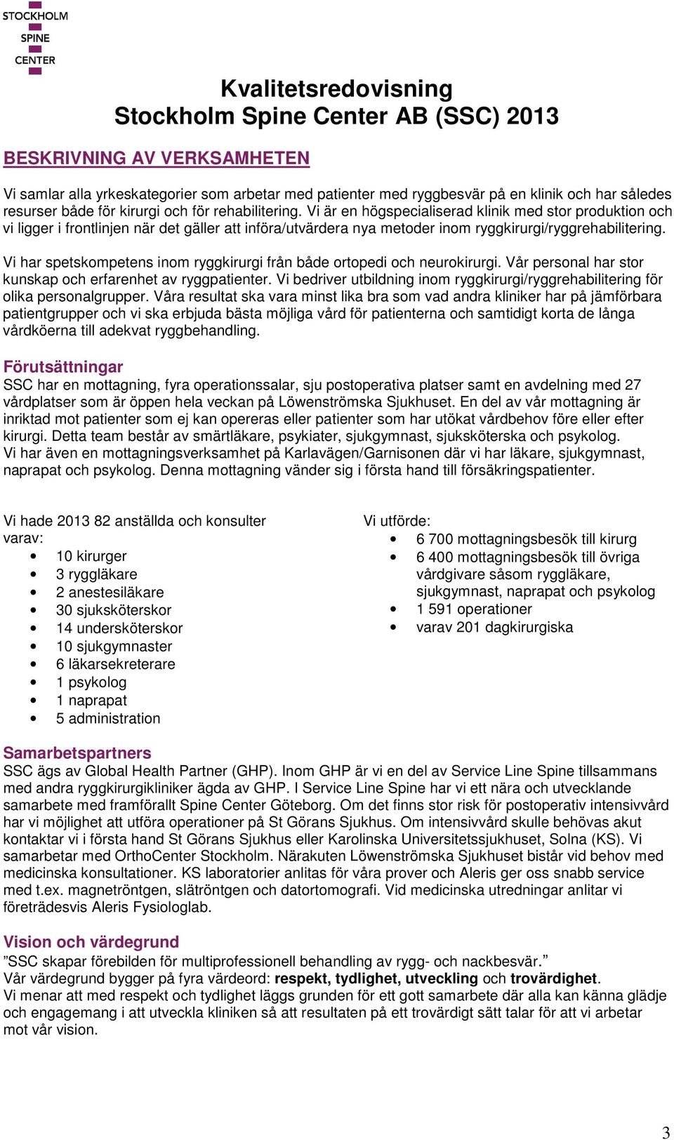 Vi är en högspecialiserad klinik med stor produktion och vi ligger i frontlinjen när det gäller att införa/utvärdera nya metoder inom ryggkirurgi/ryggrehabilitering.