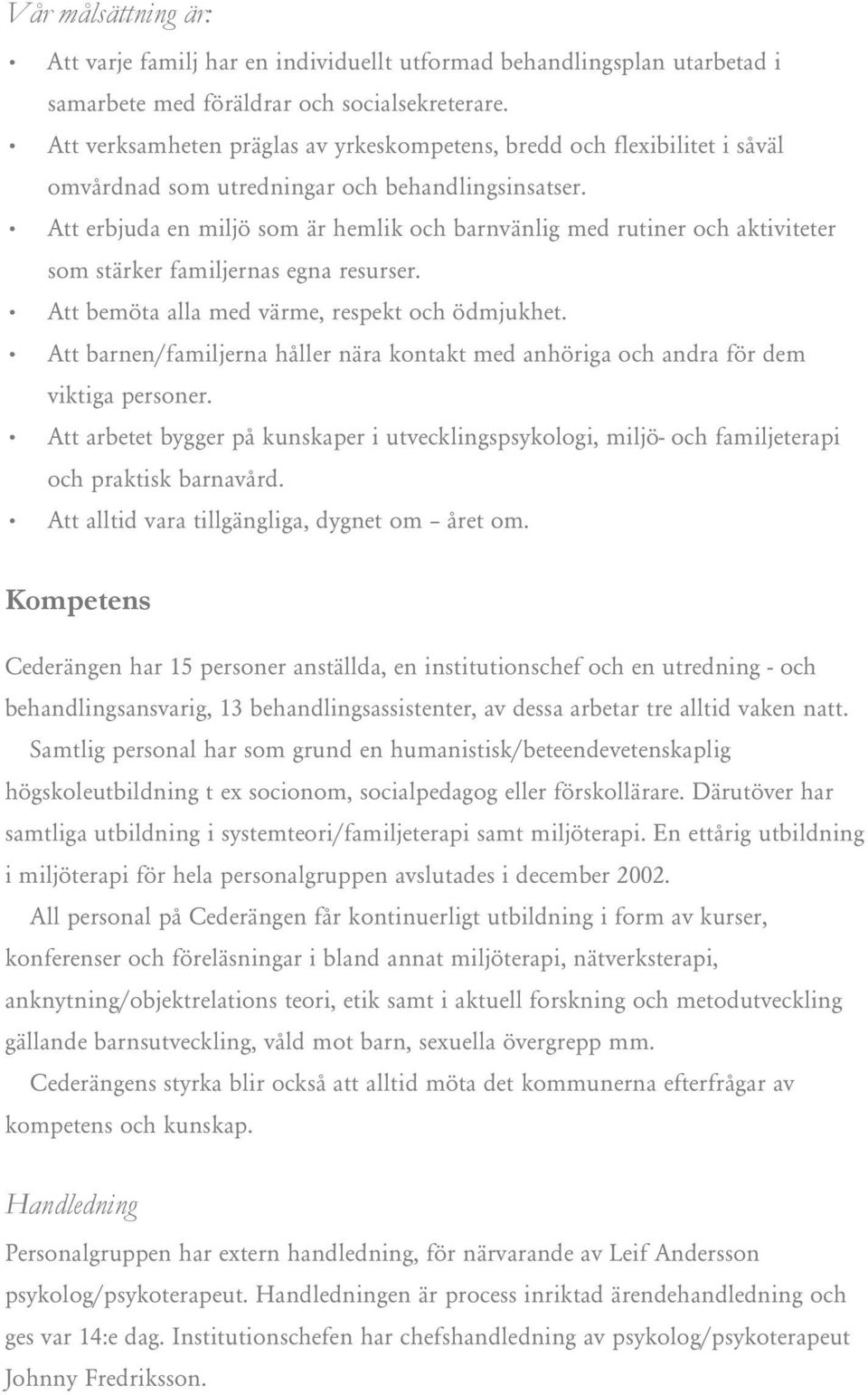 Att erbjuda en miljö som är hemlik och barnvänlig med rutiner och aktiviteter som stärker familjernas egna resurser. Att bemöta alla med värme, respekt och ödmjukhet.