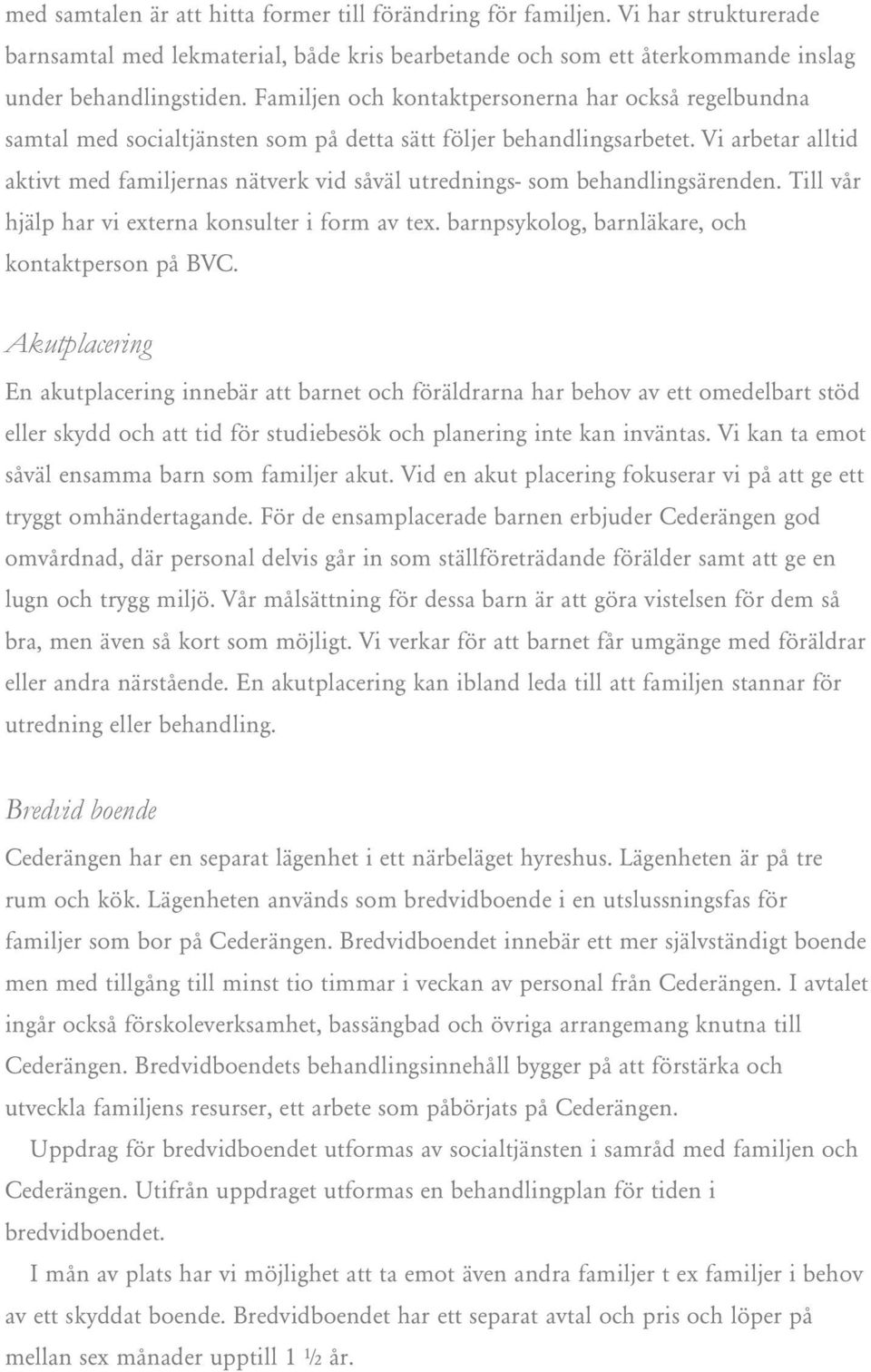 Vi arbetar alltid aktivt med familjernas nätverk vid såväl utrednings- som behandlingsärenden. Till vår hjälp har vi externa konsulter i form av tex.