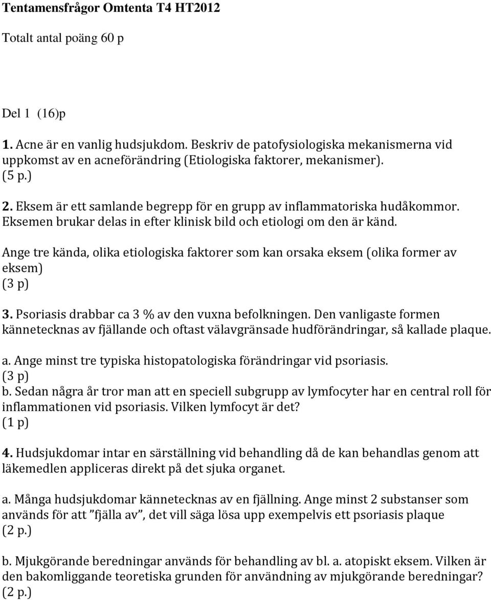 Eksemen brukar delas in efter klinisk bild och etiologi om den är känd. Ange tre kända, olika etiologiska faktorer som kan orsaka eksem (olika former av eksem) (3 p) 3.