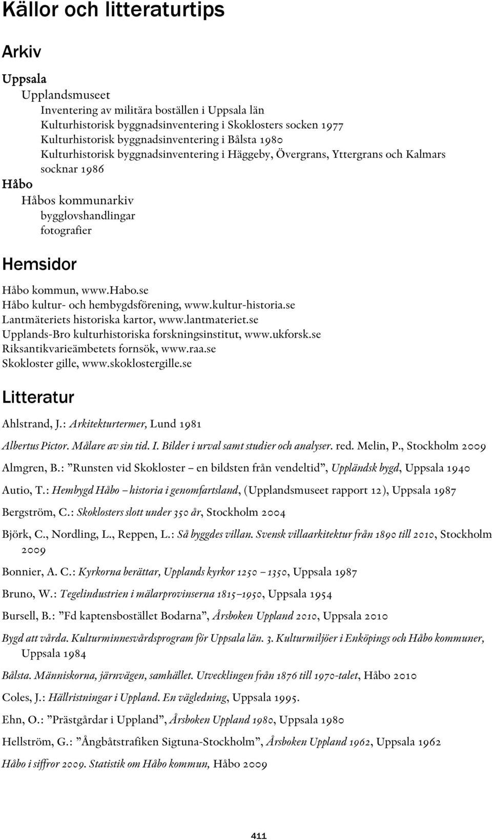 kommun, www.habo.se Håbo kultur- och hembygdsförening, www.kultur-historia.se Lantmäteriets historiska kartor, www.lantmateriet.se Upplands-Bro kulturhistoriska forskningsinstitut, www.ukforsk.