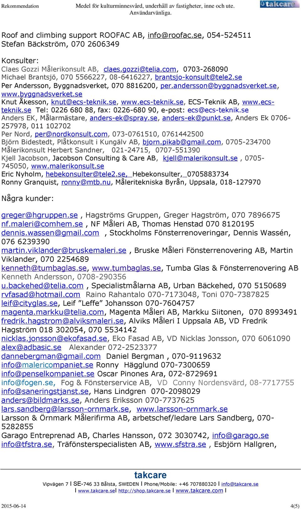 se, www.ecs-teknik.se, ECS-Teknik AB, www.ecsteknik.se Tel: 0226 680 88, fax: 0226-680 90, e-post: ecs@ecs-teknik.se Anders EK, Målarmästare, anders-ek@spray.se, anders-ek@punkt.