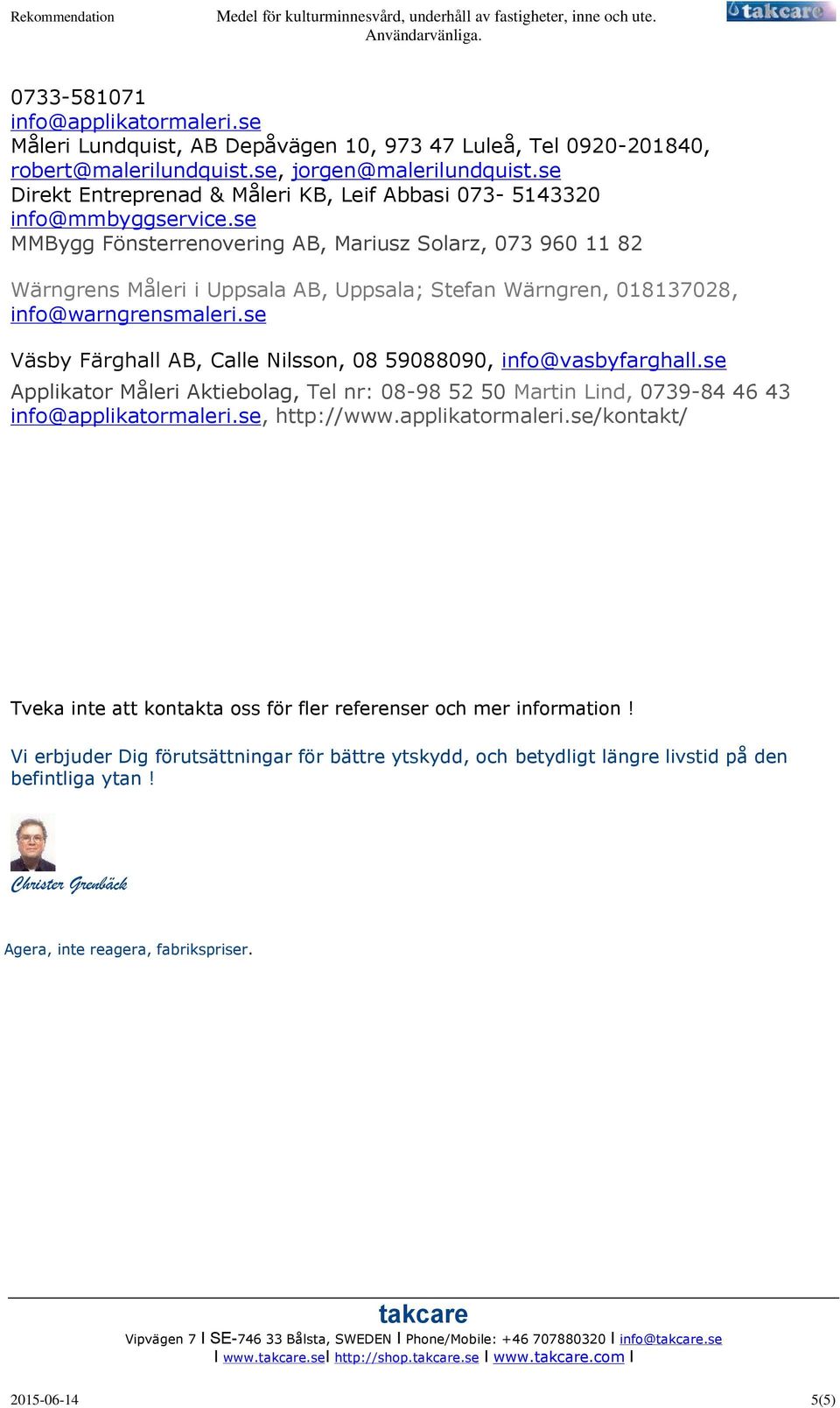 se MMBygg Fönsterrenovering AB, Mariusz Solarz, 073 960 11 82 Wärngrens Måleri i Uppsala AB, Uppsala; Stefan Wärngren, 018137028, info@warngrensmaleri.