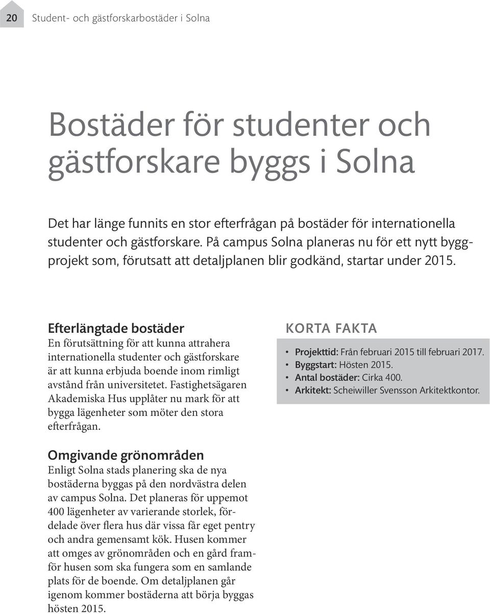 Efterlängtade bostäder En förutsättning för att kunna attrahera internationella studenter och gästforskare är att kunna erbjuda boende inom rimligt avstånd från universitetet.