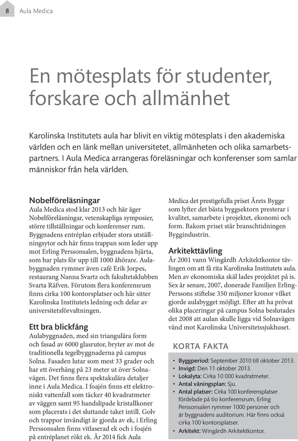 Nobelföreläsningar Aula Medica stod klar 2013 och här äger Nobelföreläsningar, vetenskapliga symposier, större tillställningar och konferenser rum.