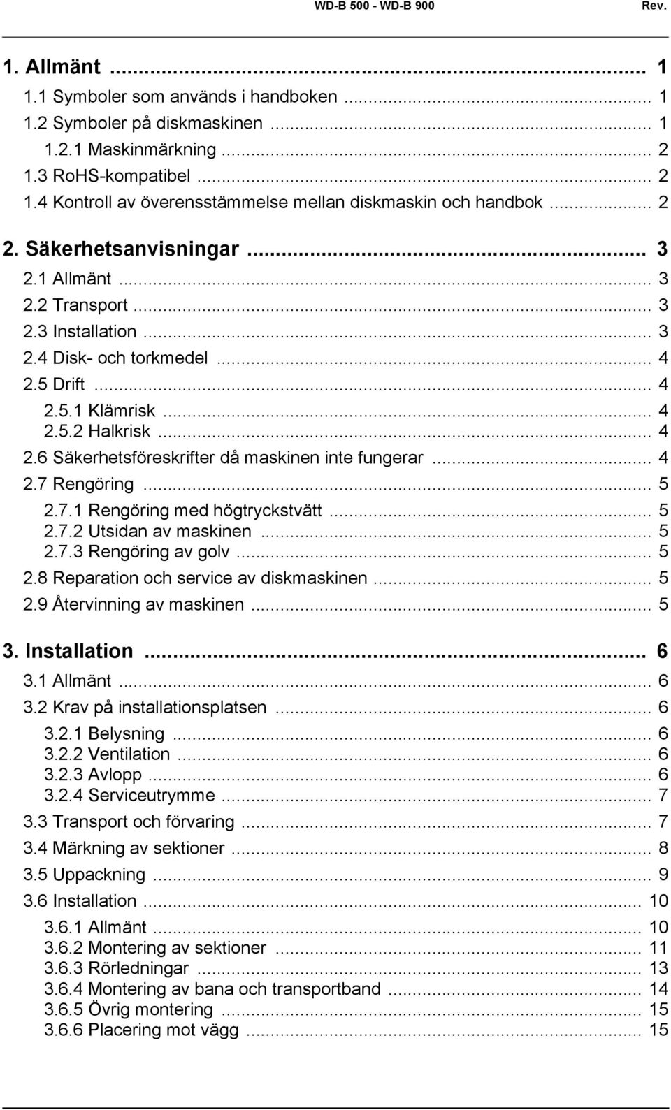 .. 4 2.5 Drift... 4 2.5.1 Klämrisk... 4 2.5.2 Halkrisk... 4 2.6 Säkerhetsföreskrifter då maskinen inte fungerar... 4 2.7 Rengöring... 5 2.7.1 Rengöring med högtryckstvätt... 5 2.7.2 Utsidan av maskinen.