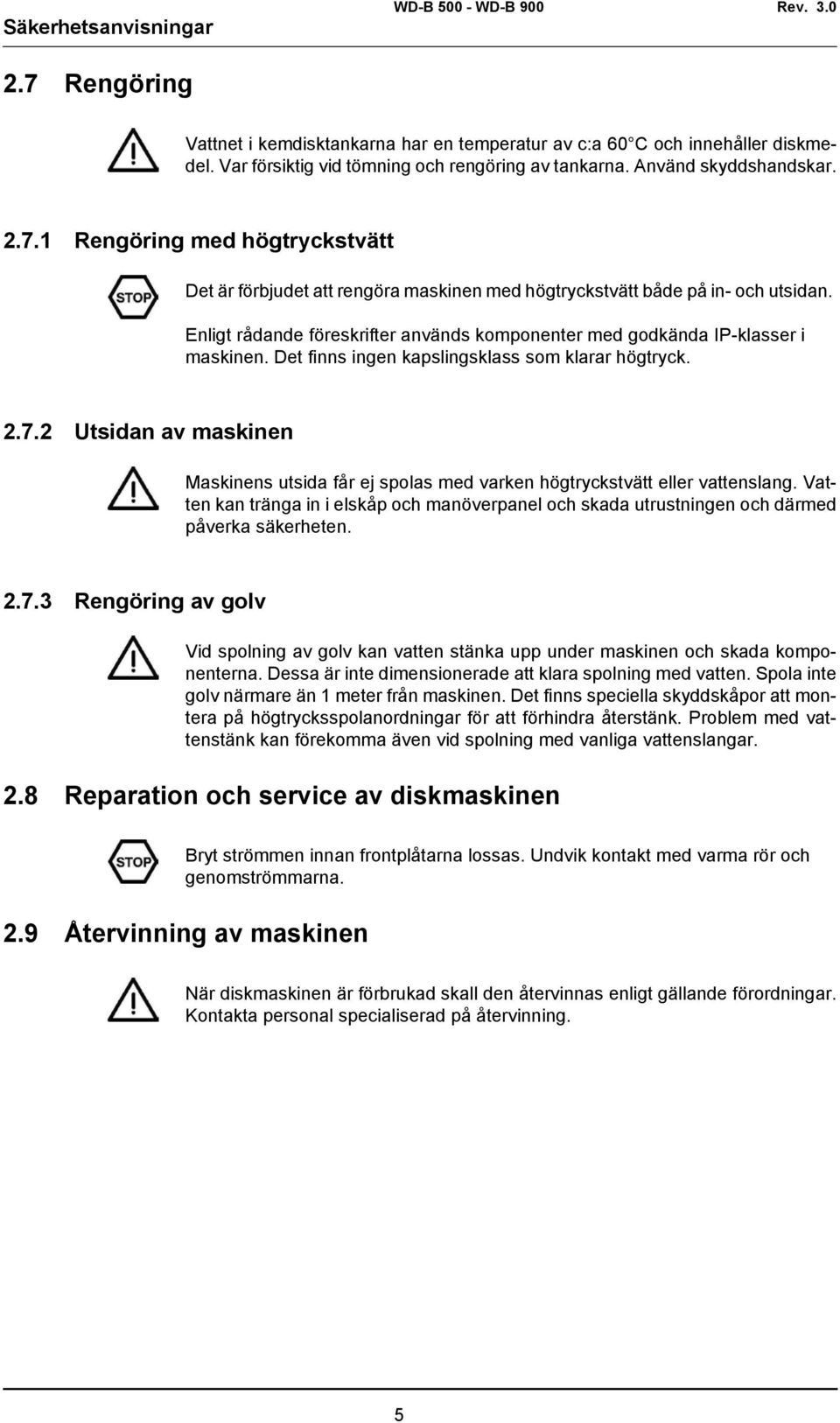 2 Utsidan av maskinen Maskinens utsida får ej spolas med varken högtryckstvätt eller vattenslang. Vatten kan tränga in i elskåp och manöverpanel och skada utrustningen och därmed påverka säkerheten.